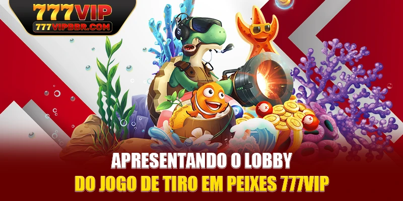 Apresentando o lobby do jogo de tiro em peixes 777VIP