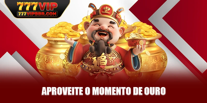 Aproveite o momento de ouro