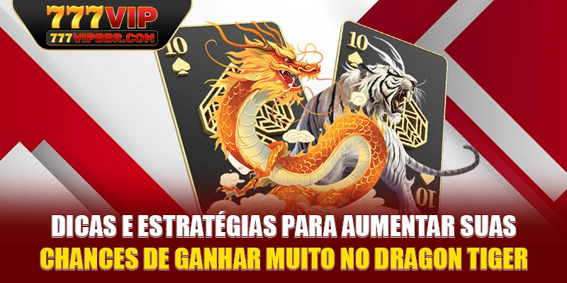 Dicas e estratégias para aumentar suas chances de ganhar muito no Dragon Tiger