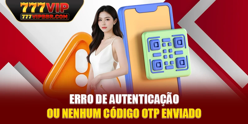 Erro de autenticação ou nenhum código OTP enviado