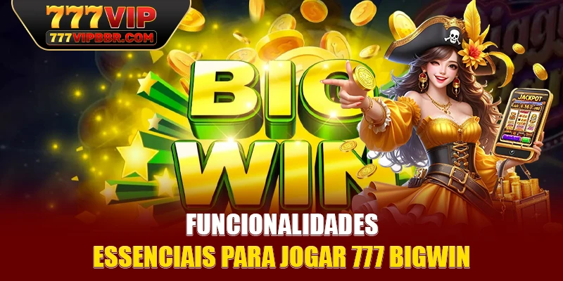 Funcionalidades essenciais para jogar 777 Bigwin