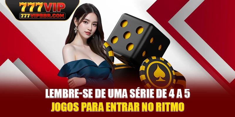 Lembre-se de uma série de 4 a 5 jogos para entrar no ritmo