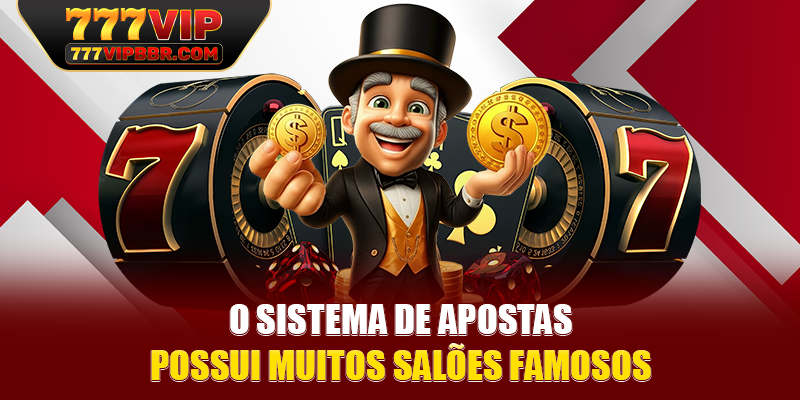 O sistema de apostas possui muitos salões famosos