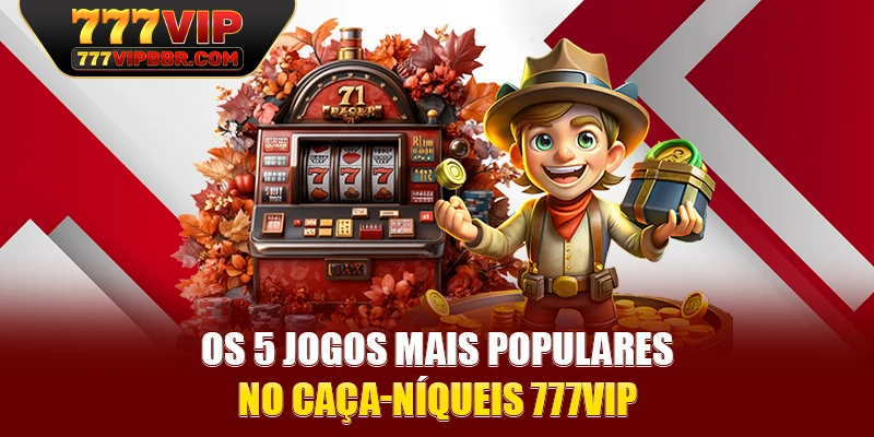 Os 5 jogos mais populares no caça-níqueis 777VIP