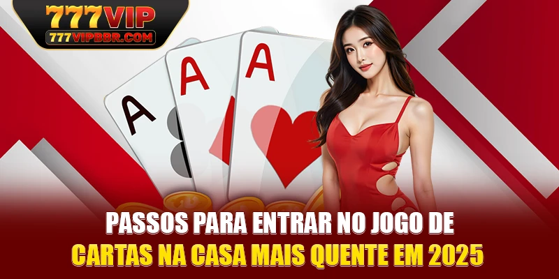 Passos para entrar no jogo de cartas na casa mais quente em 2025 