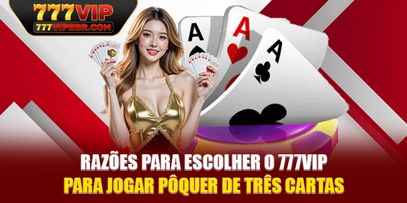 Razões para escolher o 777VIP para jogar pôquer de três cartas