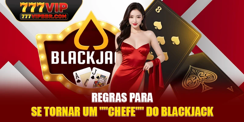 Regras para se tornar um "chefe" do blackjack