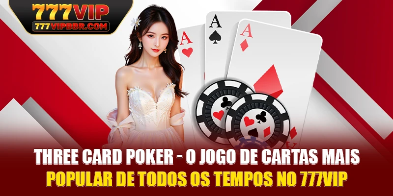 Three Card Poker - O jogo de cartas mais popular de todos os tempos no 777VIP